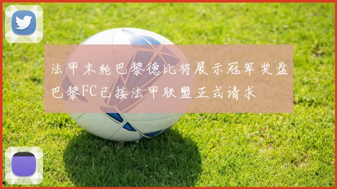 法甲末轮巴黎德比将展示冠军奖盘巴黎FC已接法甲联盟正式请求