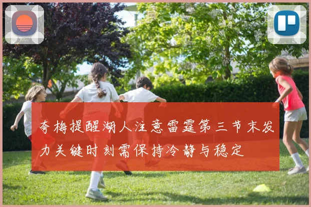夸梅提醒湖人注意雷霆第三节末发力关键时刻需保持冷静与稳定