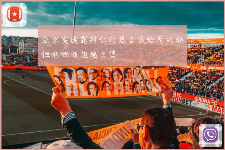 法尔克透露拜仁对恩古莫哈有兴趣但利物浦拒绝出售