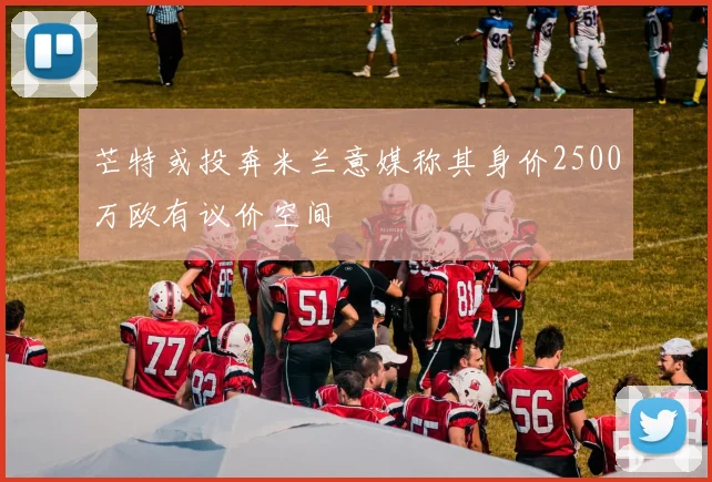 芒特或投奔米兰意媒称其身价2500万欧有议价空间